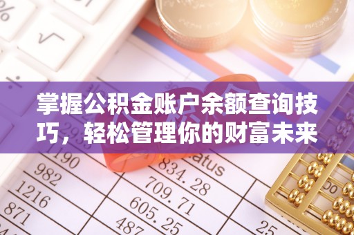 巫溪掌握公积金账户余额查询技巧，轻松管理你的财富未来