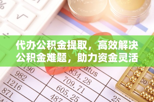 巫溪代办公积金提取，高效解决公积金难题，助力资金灵活使用