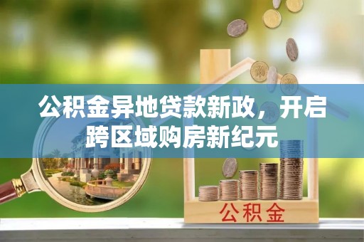 巫溪公积金异地贷款新政，开启跨区域购房新纪元