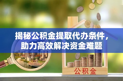 巫溪揭秘公积金提取代办条件，助力高效解决资金难题