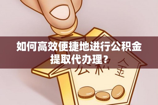 巫溪如何高效便捷地进行公积金提取代办理？