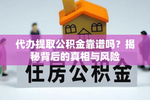 巫溪代办提取公积金靠谱吗？揭秘背后的真相与风险