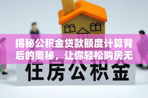 巫溪揭秘公积金贷款额度计算背后的奥秘，让你轻松购房无忧！