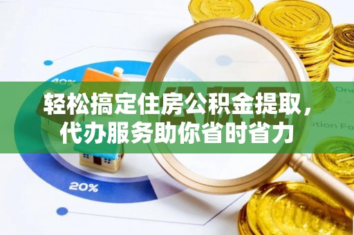 巫溪轻松搞定住房公积金提取，代办服务助你省时省力