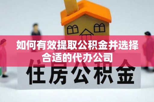 巫溪如何有效提取公积金并选择合适的代办公司