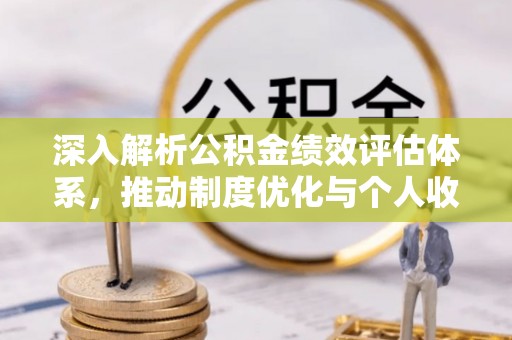 巫溪深入解析公积金绩效评估体系，推动制度优化与个人收益最大化