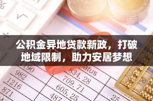巫溪公积金异地贷款新政，打破地域限制，助力安居梦想