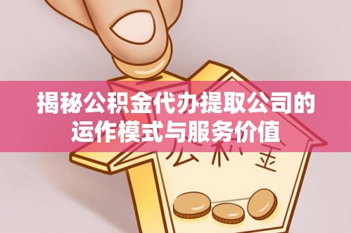 巫溪揭秘公积金代办提取公司的运作模式与服务价值