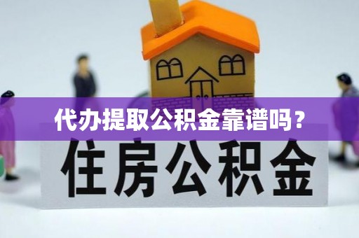 巫溪代办提取公积金靠谱吗？