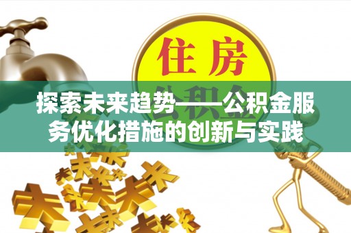 巫溪探索未来趋势——公积金服务优化措施的创新与实践