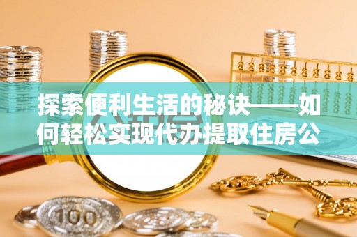 巫溪探索便利生活的秘诀——如何轻松实现代办提取住房公积金