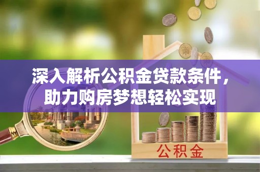 巫溪深入解析公积金贷款条件，助力购房梦想轻松实现