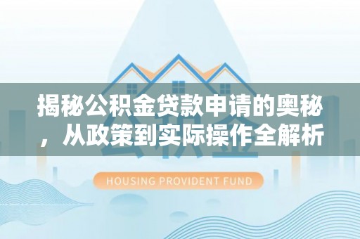 巫溪揭秘公积金贷款申请的奥秘，从政策到实际操作全解析