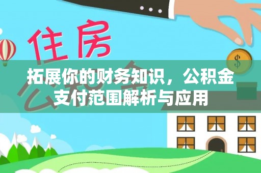 巫溪拓展你的财务知识，公积金支付范围解析与应用