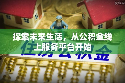 巫溪探索未来生活，从公积金线上服务平台开始