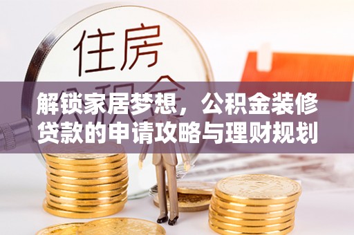 巫溪解锁家居梦想，公积金装修贷款的申请攻略与理财规划