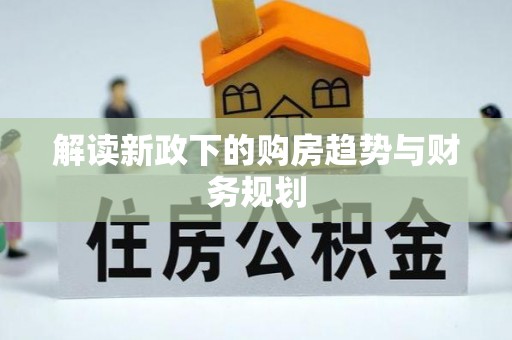 巫溪解读新政下的购房趋势与财务规划