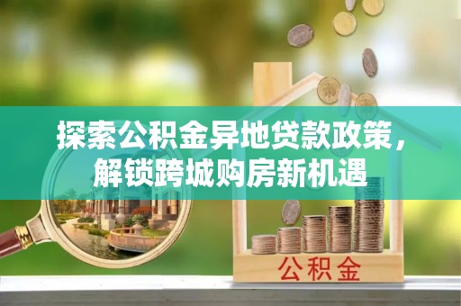 巫溪探索公积金异地贷款政策，解锁跨城购房新机遇