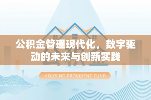 巫溪公积金管理现代化，数字驱动的未来与创新实践