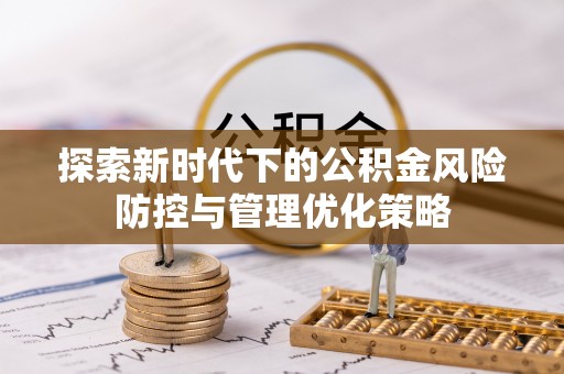 巫溪探索新时代下的公积金风险防控与管理优化策略