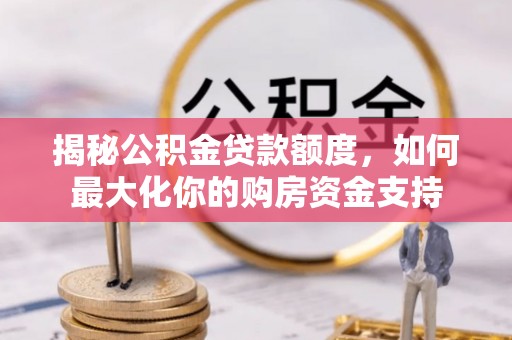 巫溪揭秘公积金贷款额度，如何最大化你的购房资金支持