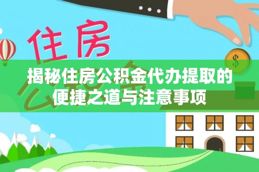 巫溪揭秘住房公积金代办提取的便捷之道与注意事项