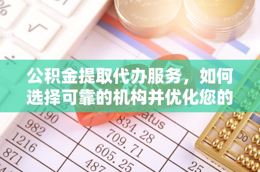 巫溪公积金提取代办服务，如何选择可靠的机构并优化您的财务规划