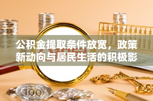 巫溪公积金提取条件放宽，政策新动向与居民生活的积极影响