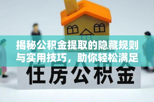 巫溪揭秘公积金提取的隐藏规则与实用技巧，助你轻松满足 公积金提取条件