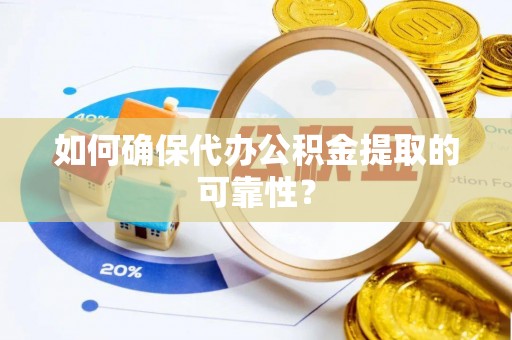 巫溪如何确保代办公积金提取的可靠性？