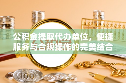 巫溪公积金提取代办单位，便捷服务与合规操作的完美结合