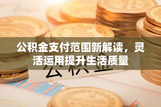 巫溪公积金支付范围新解读，灵活运用提升生活质量