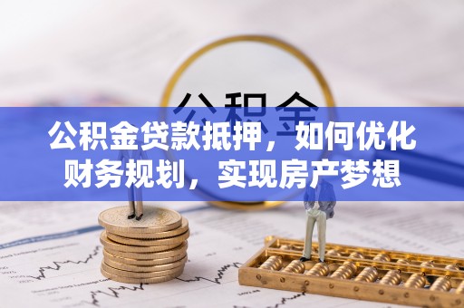 巫溪公积金贷款抵押，如何优化财务规划，实现房产梦想