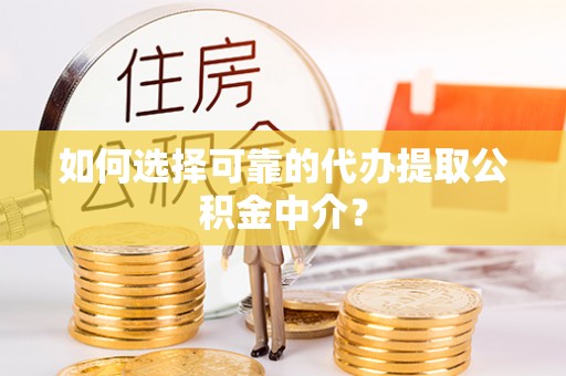 巫溪如何选择可靠的代办提取公积金中介？