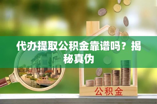 巫溪代办提取公积金靠谱吗？揭秘真伪