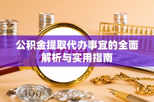 巫溪公积金提取代办事宜的全面解析与实用指南