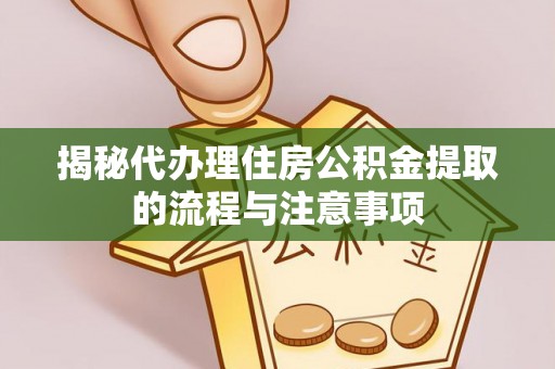 巫溪揭秘代办理住房公积金提取的流程与注意事项