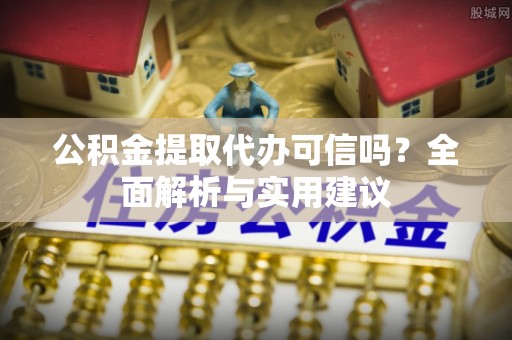 巫溪公积金提取代办可信吗？全面解析与实用建议