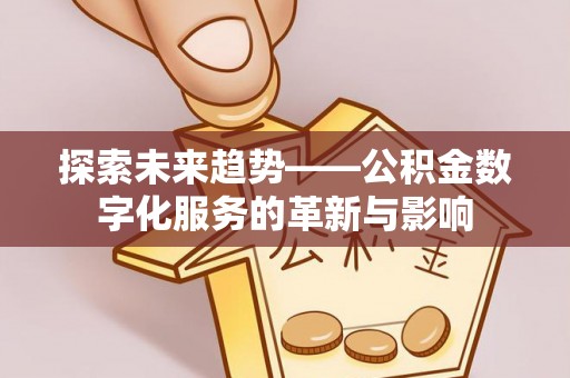 巫溪探索未来趋势——公积金数字化服务的革新与影响