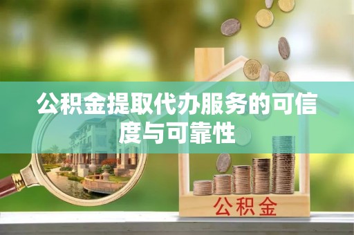 巫溪公积金提取代办服务的可信度与可靠性