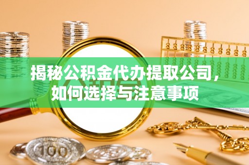 巫溪揭秘公积金代办提取公司，如何选择与注意事项