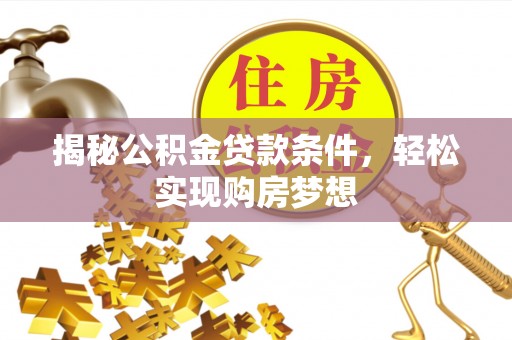 巫溪揭秘公积金贷款条件，轻松实现购房梦想