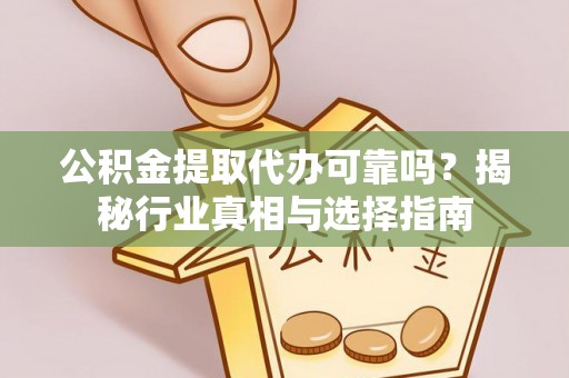 巫溪公积金提取代办可靠吗？揭秘行业真相与选择指南