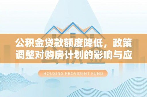 巫溪公积金贷款额度降低，政策调整对购房计划的影响与应对策略