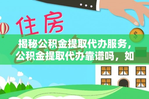 巫溪揭秘公积金提取代办服务，公积金提取代办靠谱吗，如何选择值得信赖的平台？