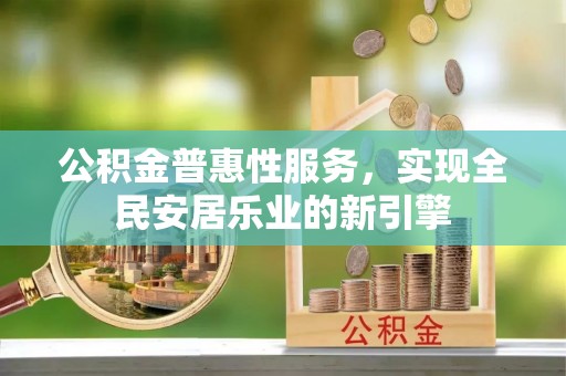 巫溪公积金普惠性服务，实现全民安居乐业的新引擎