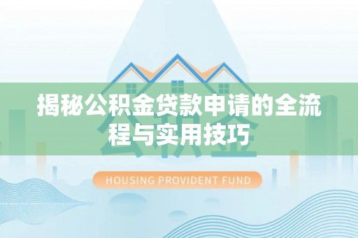 巫溪揭秘公积金贷款申请的全流程与实用技巧