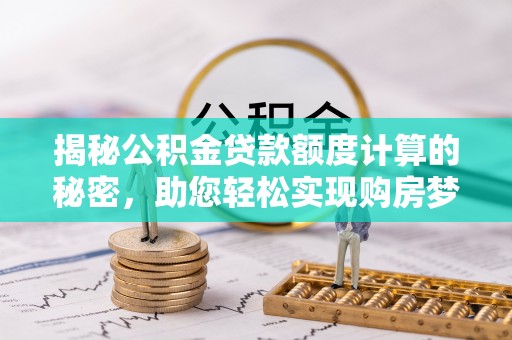 巫溪揭秘公积金贷款额度计算的秘密，助您轻松实现购房梦想