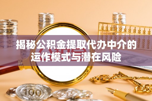 巫溪揭秘公积金提取代办中介的运作模式与潜在风险