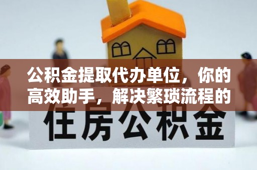 巫溪公积金提取代办单位，你的高效助手，解决繁琐流程的不二之选